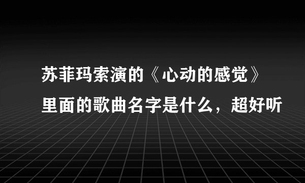 苏菲玛索演的《心动的感觉》里面的歌曲名字是什么，超好听