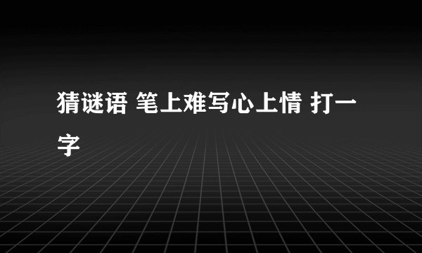 猜谜语 笔上难写心上情 打一字