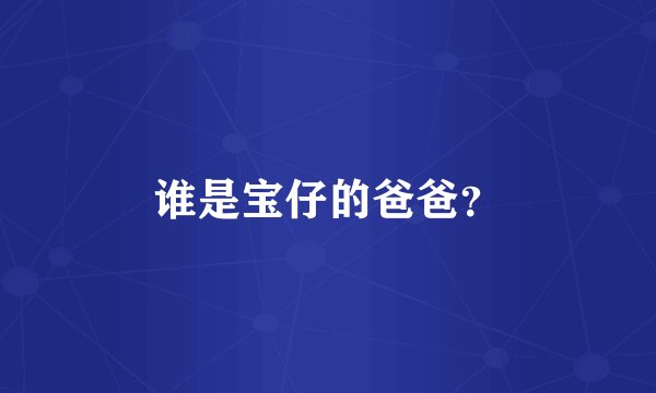 谁是宝仔的爸爸？