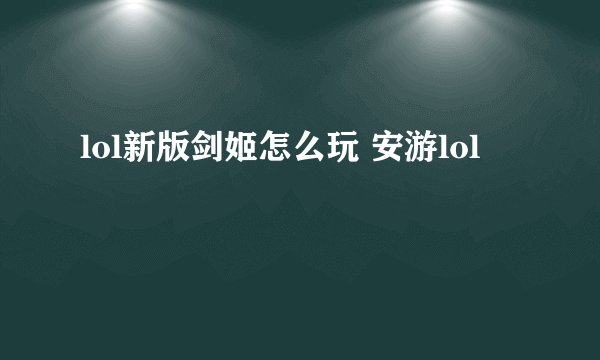 lol新版剑姬怎么玩 安游lol