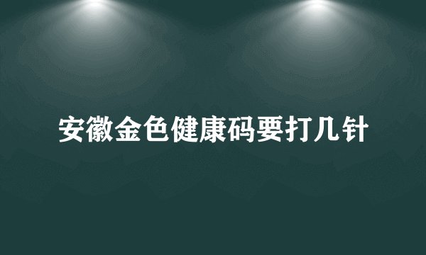 安徽金色健康码要打几针
