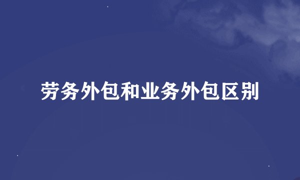 劳务外包和业务外包区别
