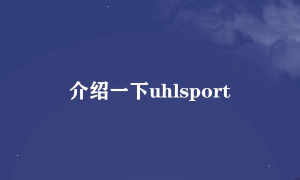 介绍一下uhlsport