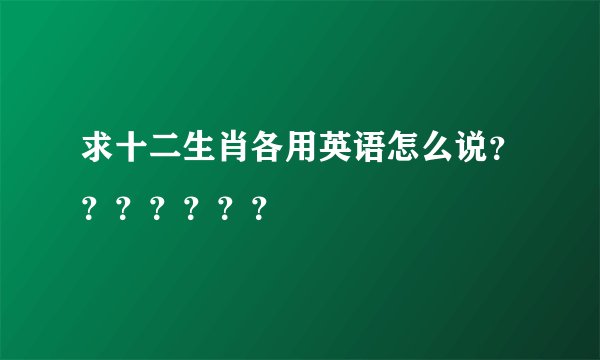 求十二生肖各用英语怎么说？？？？？？？