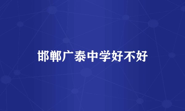 邯郸广泰中学好不好