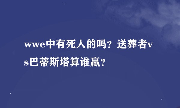 wwe中有死人的吗？送葬者vs巴蒂斯塔算谁赢？