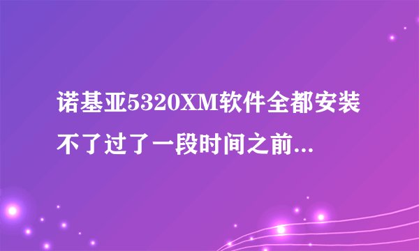 诺基亚5320XM软件全都安装不了过了一段时间之前下的软件又可以安装请问是怎么回事