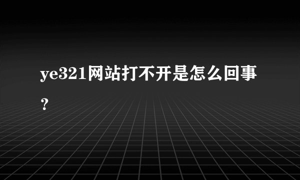 ye321网站打不开是怎么回事？