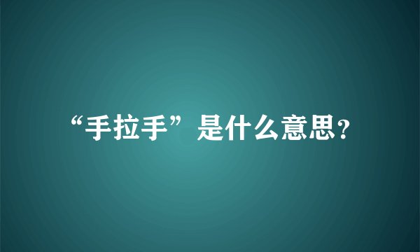 “手拉手”是什么意思？