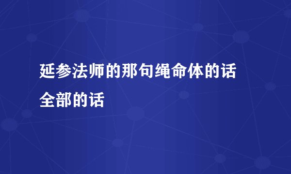 延参法师的那句绳命体的话 全部的话