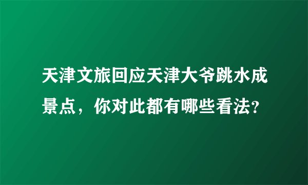 天津文旅回应天津大爷跳水成景点，你对此都有哪些看法？