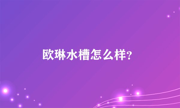 欧琳水槽怎么样？