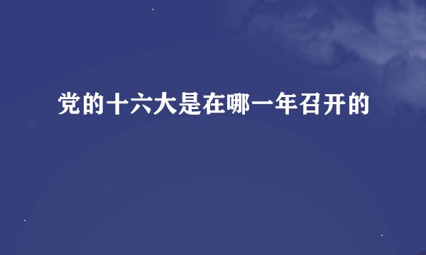 党的十六大是在哪一年召开的