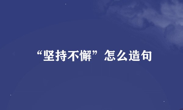 “坚持不懈”怎么造句