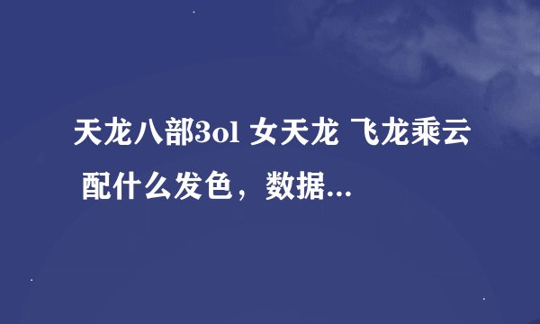 天龙八部3ol 女天龙 飞龙乘云 配什么发色，数据是多少？