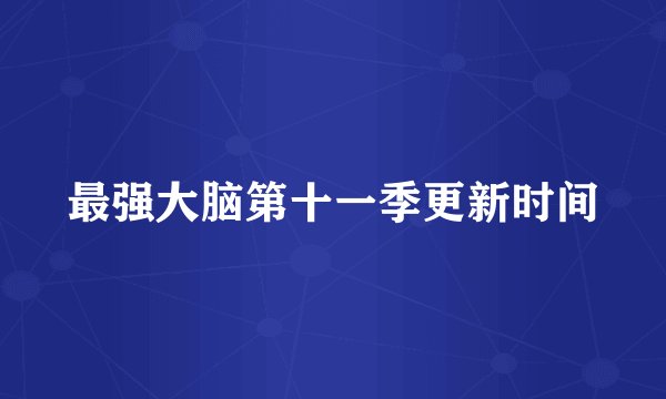 最强大脑第十一季更新时间