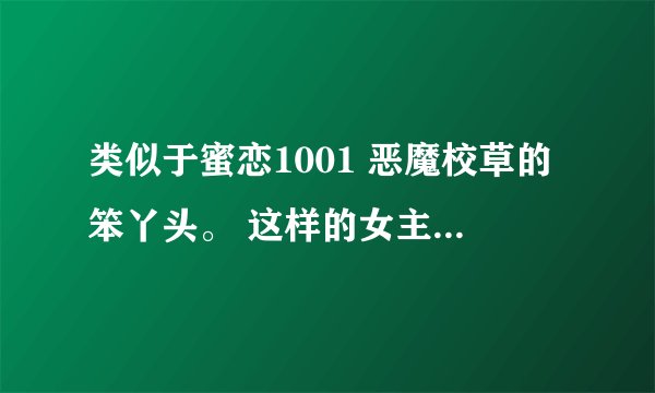 类似于蜜恋1001 恶魔校草的笨丫头。 这样的女主是小白兔的小说