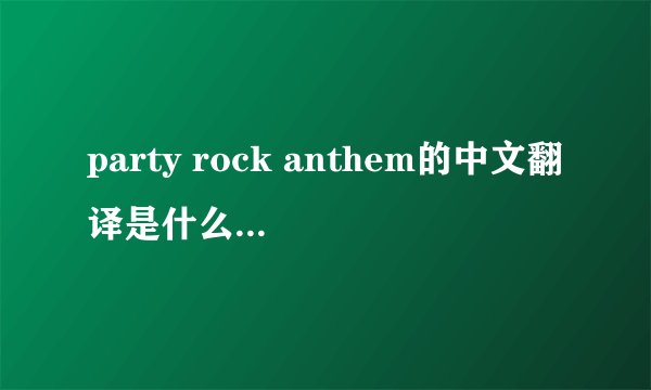 party rock anthem的中文翻译是什么 正确的啊！