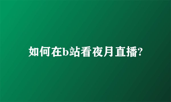 如何在b站看夜月直播?