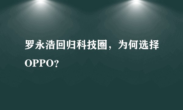 罗永浩回归科技圈，为何选择OPPO？