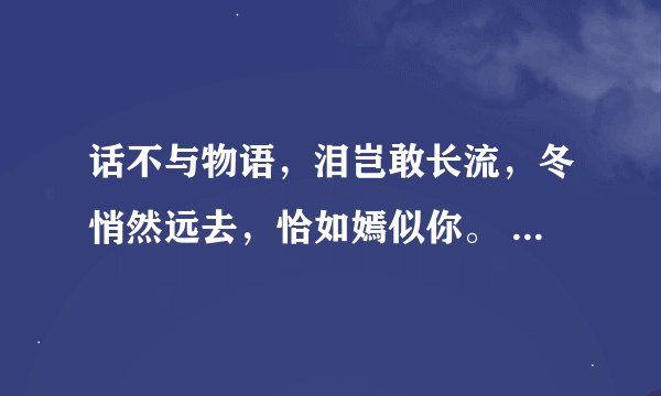 话不与物语，泪岂敢长流，冬悄然远去，恰如嫣似你。 具体意思求解