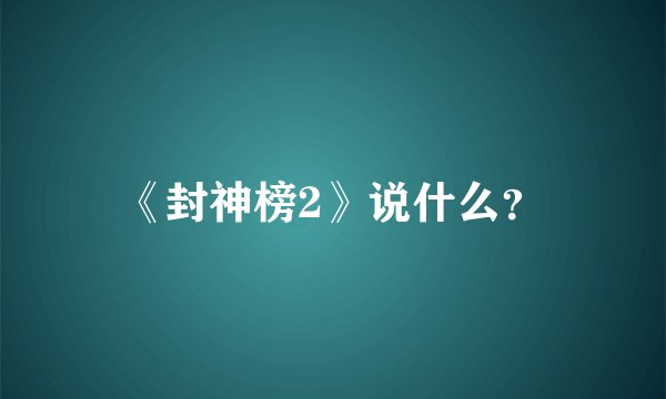 《封神榜2》说什么？