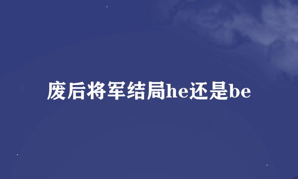 废后将军结局he还是be