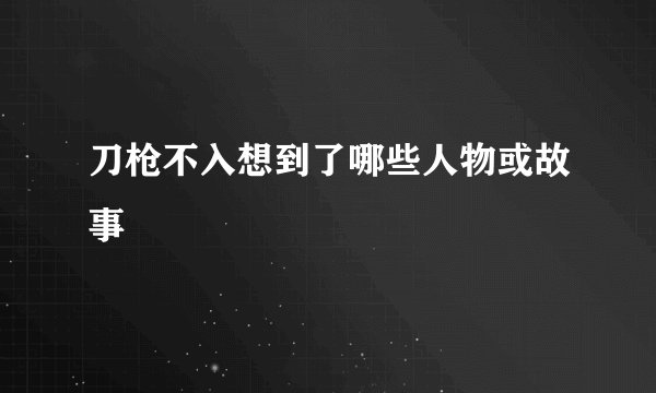 刀枪不入想到了哪些人物或故事