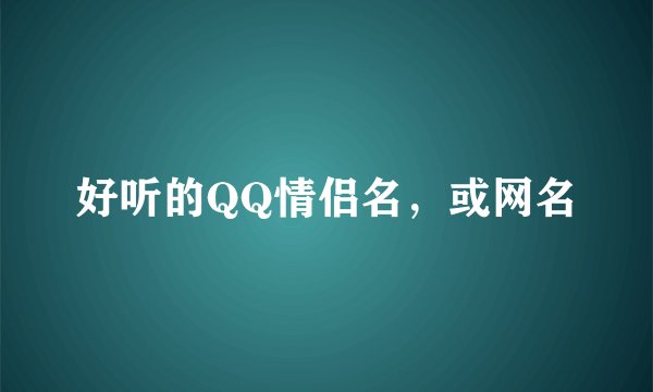 好听的QQ情侣名，或网名