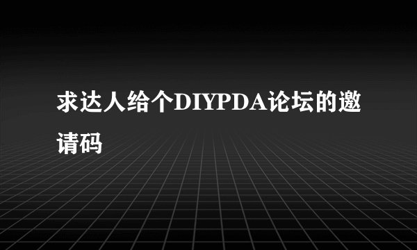 求达人给个DIYPDA论坛的邀请码