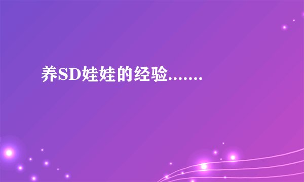 养SD娃娃的经验.......