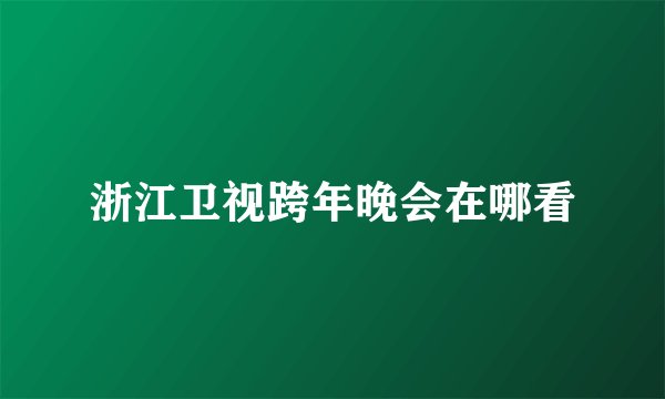 浙江卫视跨年晚会在哪看
