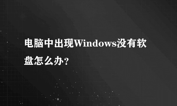 电脑中出现Windows没有软盘怎么办？