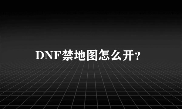 DNF禁地图怎么开？