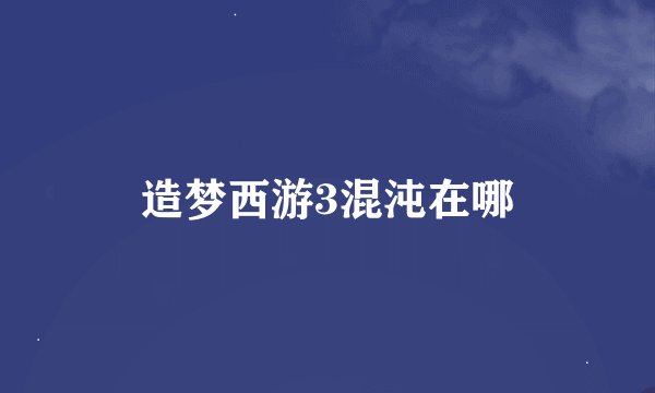 造梦西游3混沌在哪