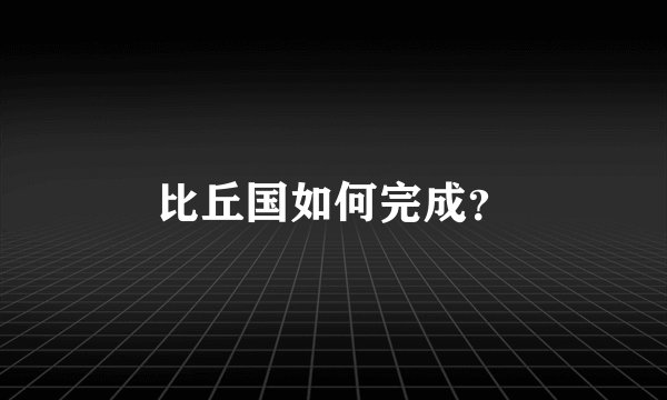 比丘国如何完成？
