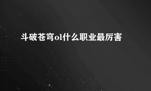 斗破苍穹ol什么职业最厉害