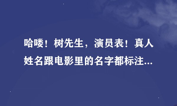 哈喽！树先生，演员表！真人姓名跟电影里的名字都标注出来啊！