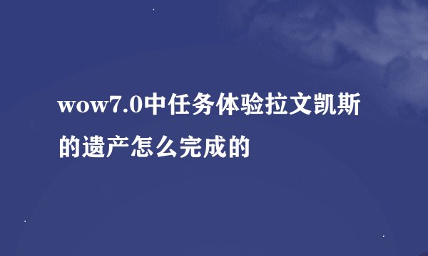 wow7.0中任务体验拉文凯斯的遗产怎么完成的
