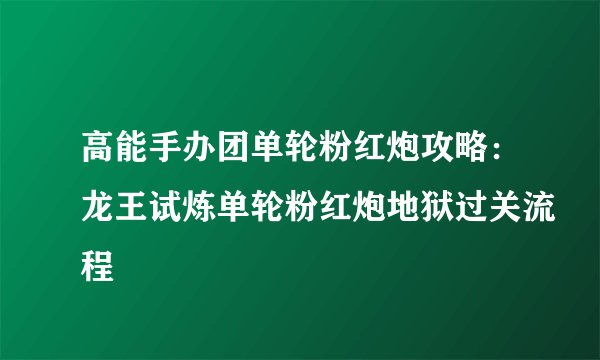 高能手办团单轮粉红炮攻略：龙王试炼单轮粉红炮地狱过关流程