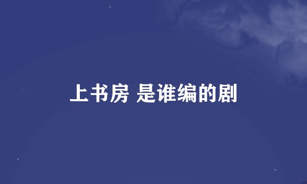 上书房 是谁编的剧
