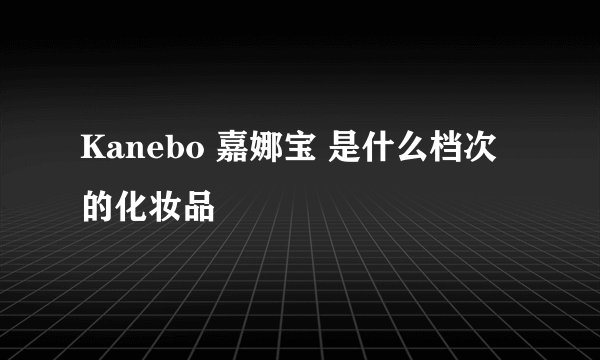 Kanebo 嘉娜宝 是什么档次的化妆品