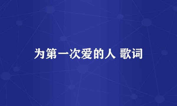 为第一次爱的人 歌词