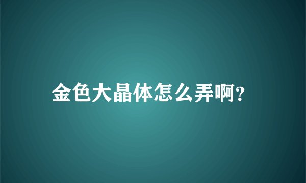 金色大晶体怎么弄啊？