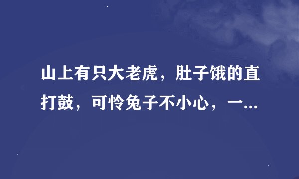 山上有只大老虎，肚子饿的直打鼓，可怜兔子不小心，一命呜呼丧西河。什么什么意思？生肖