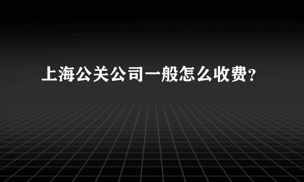 上海公关公司一般怎么收费？