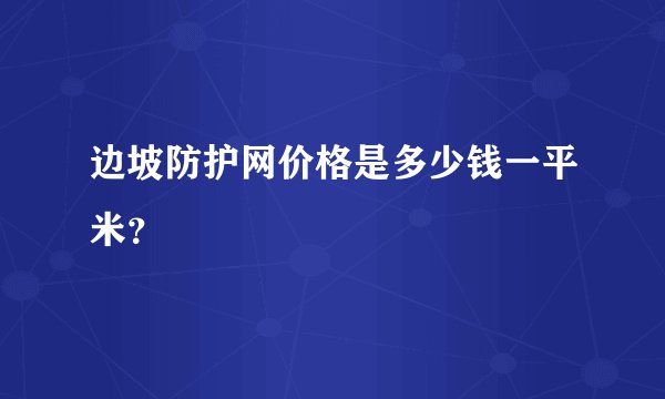 边坡防护网价格是多少钱一平米？