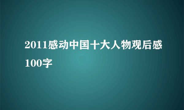 2011感动中国十大人物观后感100字