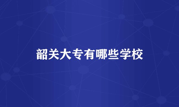 韶关大专有哪些学校