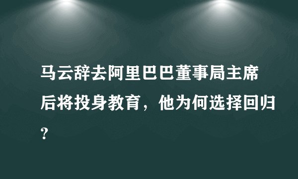 马云辞去阿里巴巴董事局主席后将投身教育，他为何选择回归？